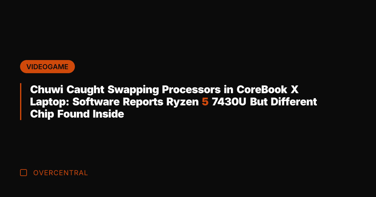 Chuwi Caught Swapping Processors in CoreBook X Laptop: Software Reports Ryzen 5