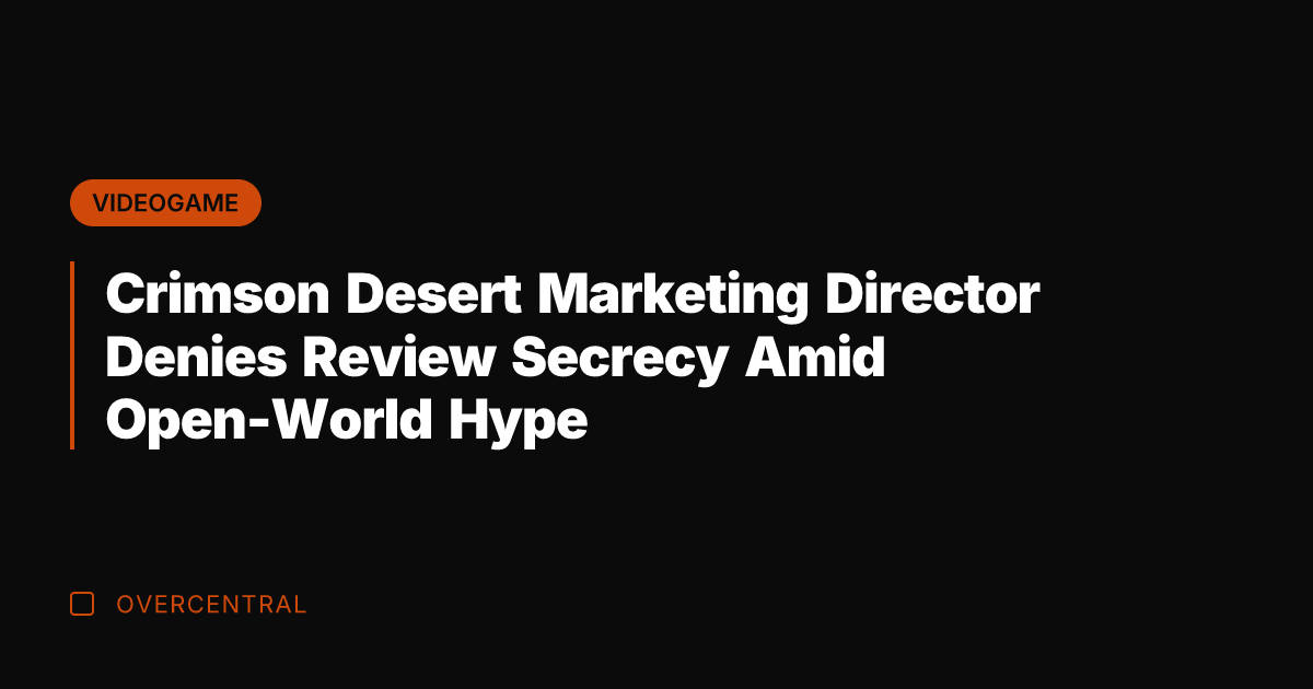 Crimson Desert Marketing Director Denies Review Secrecy Amid Open-World Hype