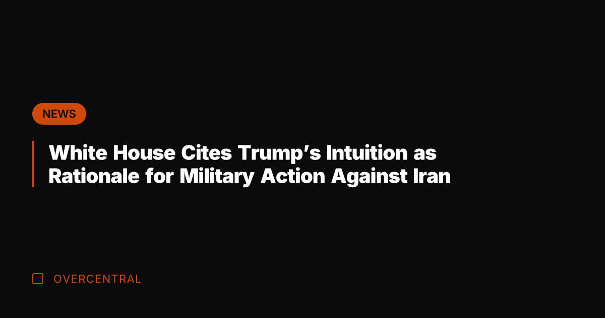 White House Cites Trump's Intuition as Rationale for Military Action Against Iran
