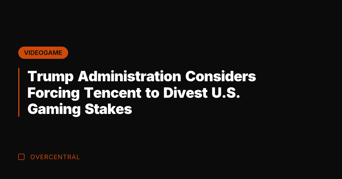 Trump Administration Considers Forcing Tencent to Divest U.S. Gaming Stakes