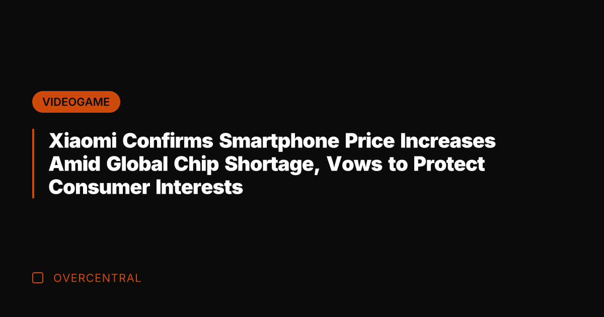 Xiaomi Confirms Smartphone Price Increases Amid Global Chip Shortage, Vows to Protect