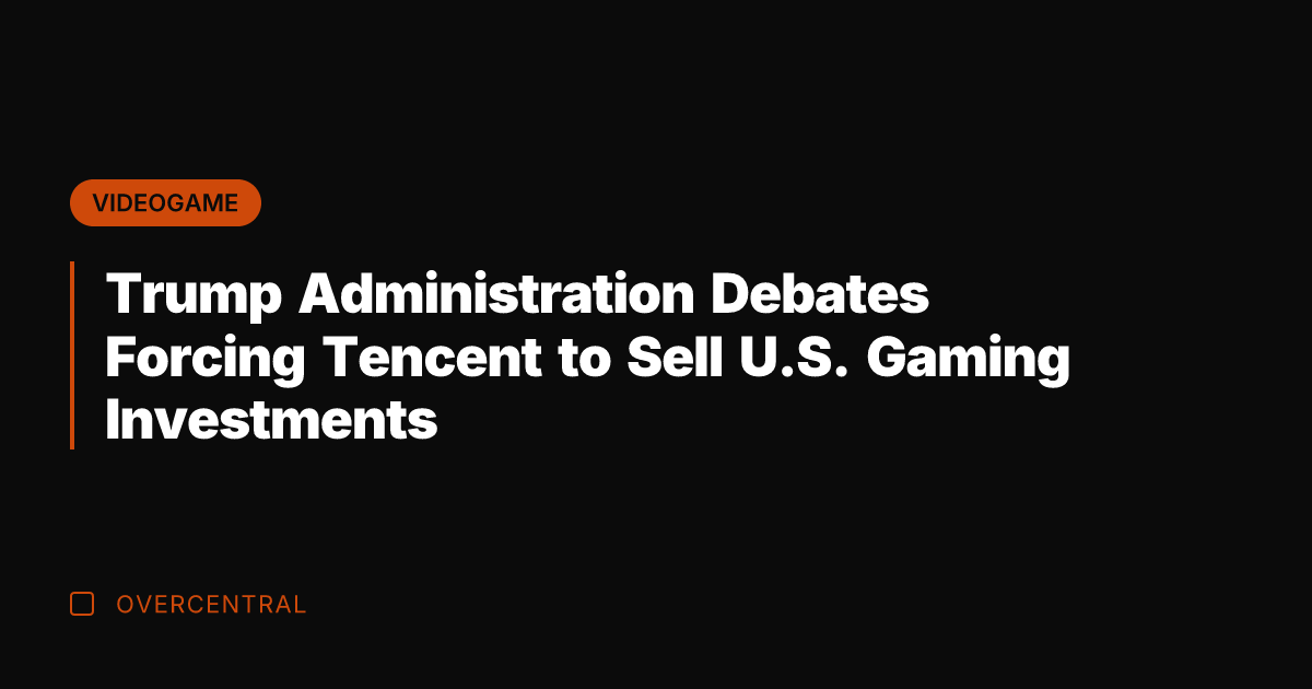 Trump Administration Debates Forcing Tencent to Sell U.S. Gaming Investments