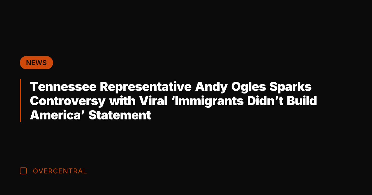 Tennessee Representative Andy Ogles Sparks Controversy with Viral 'Immigrants Didn't Build America'