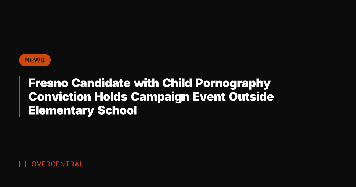 Fresno Candidate with Child Pornography Conviction Holds Campaign Event Outside Elementary School