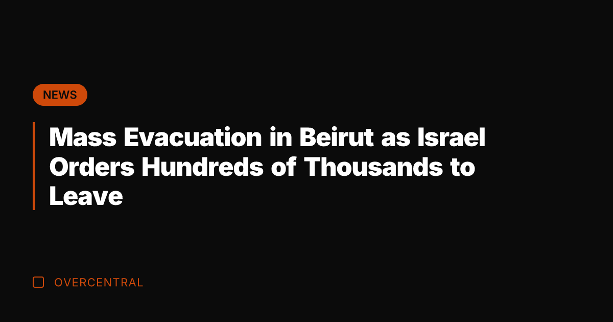Mass Evacuation in Beirut as Israel Orders Hundreds of Thousands to Leave