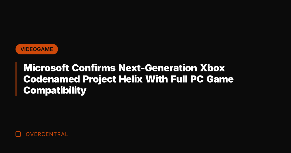 Microsoft Confirms Next-Generation Xbox Codenamed Project Helix With Full PC Game Compatibility