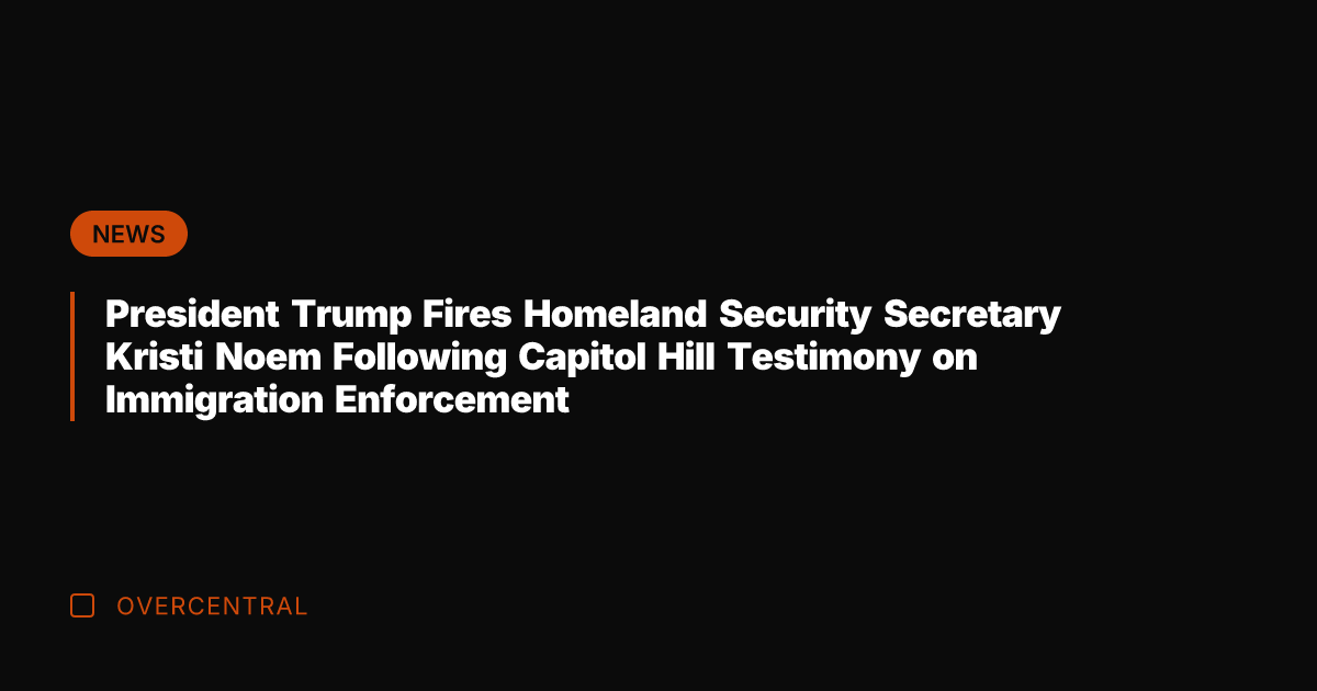 President Trump Fires Homeland Security Secretary Kristi Noem Following Capitol Hill Testimony
