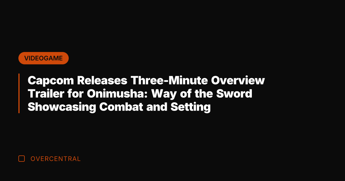 Capcom Releases Three-Minute Overview Trailer for Onimusha: Way of the Sword Showcasing