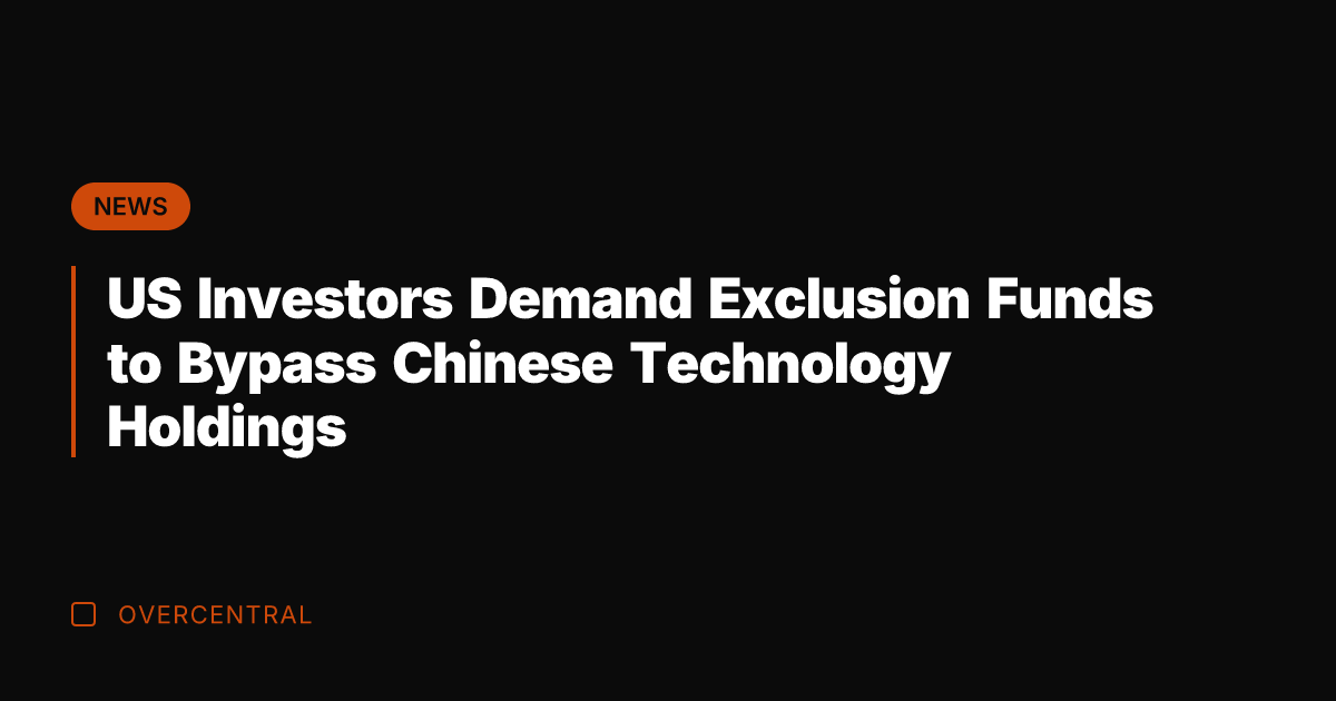 US Investors Demand Exclusion Funds to Bypass Chinese Technology Holdings