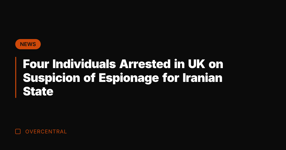 Four Individuals Arrested in UK on Suspicion of Espionage for Iranian State