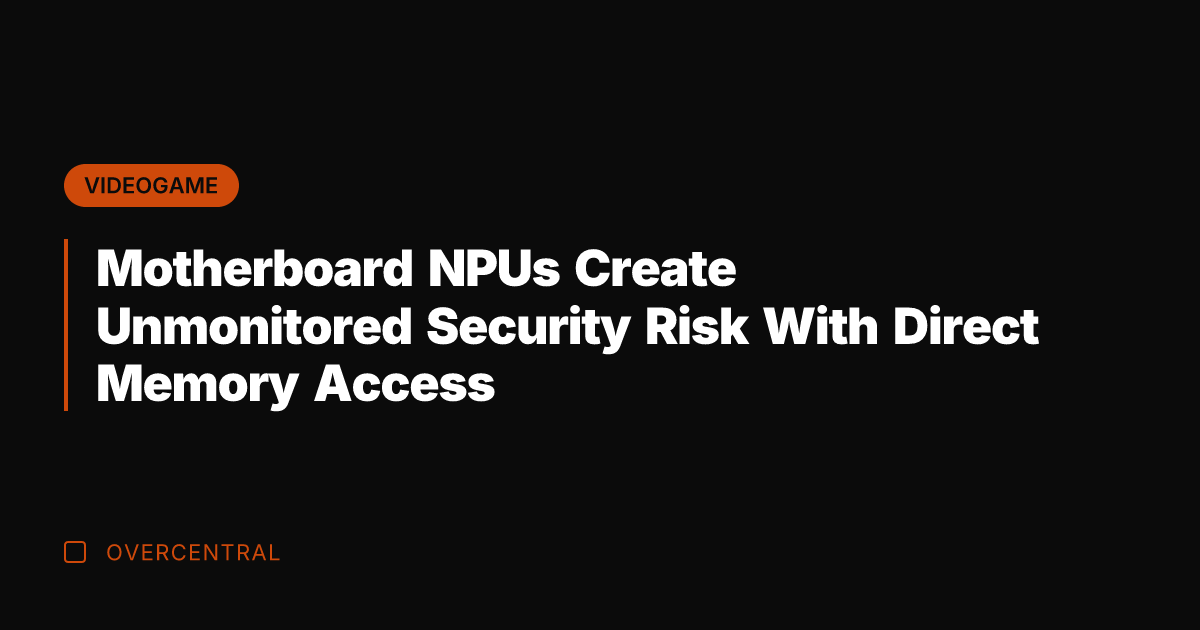 Motherboard NPUs Create Unmonitored Security Risk With Direct Memory Access