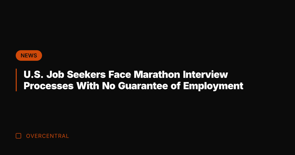 U.S. Job Seekers Face Marathon Interview Processes With No Guarantee of Employment