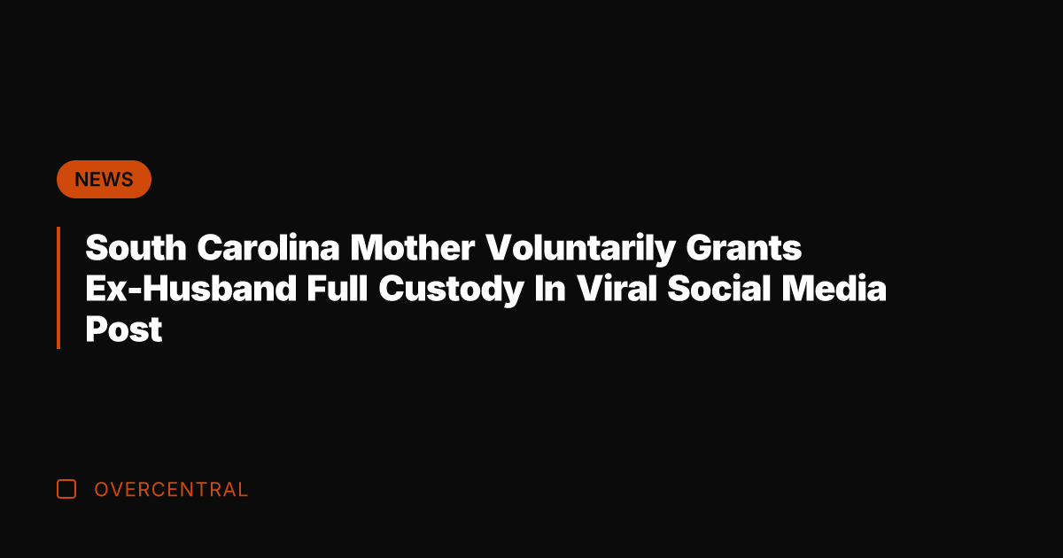South Carolina Mother Voluntarily Grants Ex-Husband Full Custody In Viral Social Media