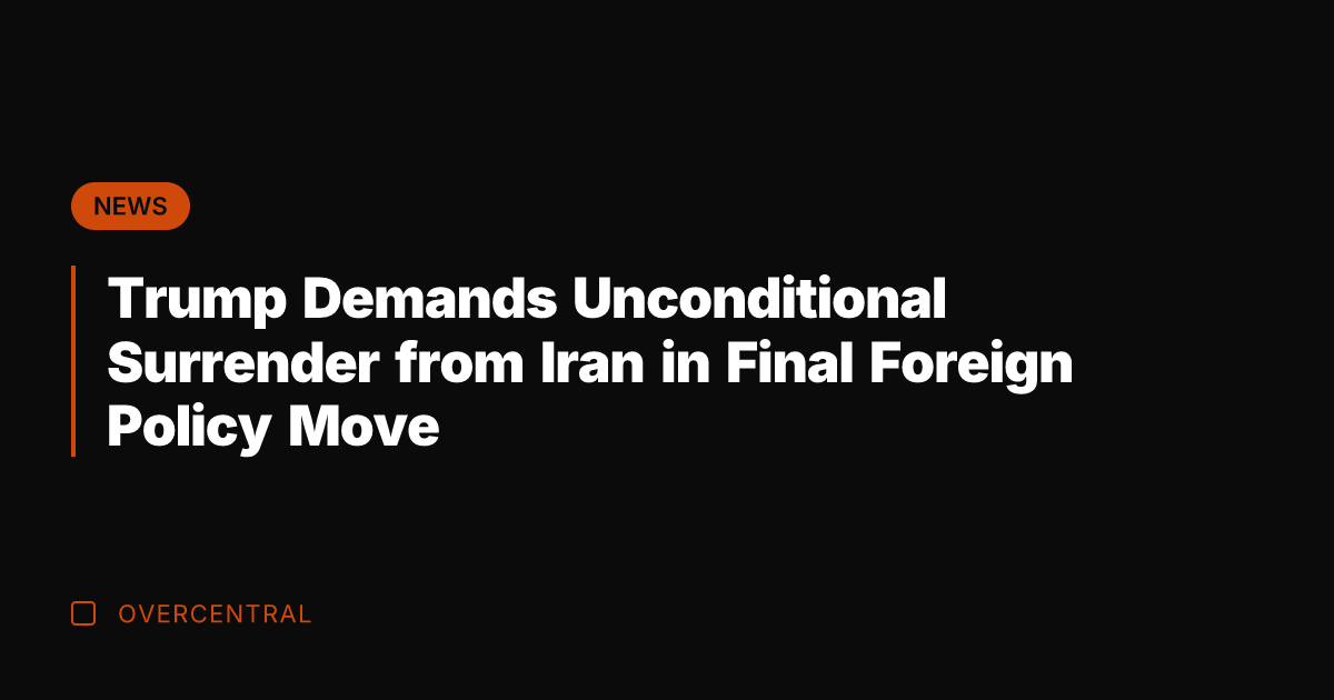 Trump Demands Unconditional Surrender from Iran in Final Foreign Policy Move