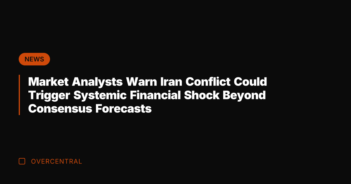Market Analysts Warn Iran Conflict Could Trigger Systemic Financial Shock Beyond Consensus