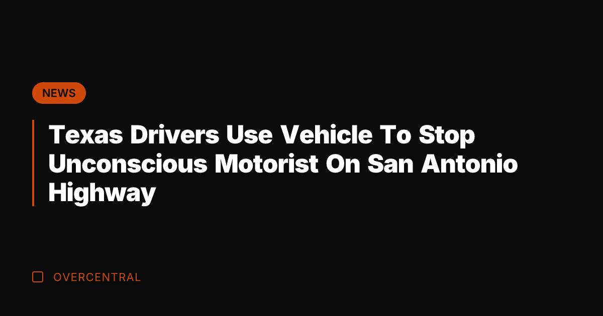 Texas Drivers Use Vehicle To Stop Unconscious Motorist On San Antonio Highway