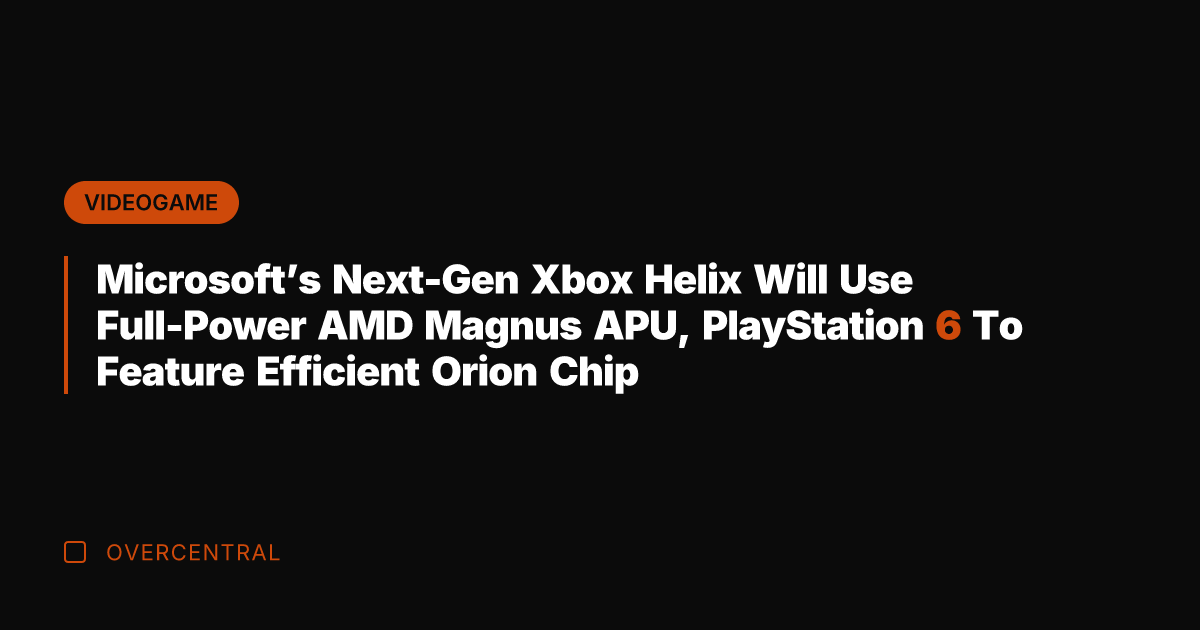 Microsoft's Next-Gen Xbox Helix Will Use Full-Power AMD Magnus APU, PlayStation 6