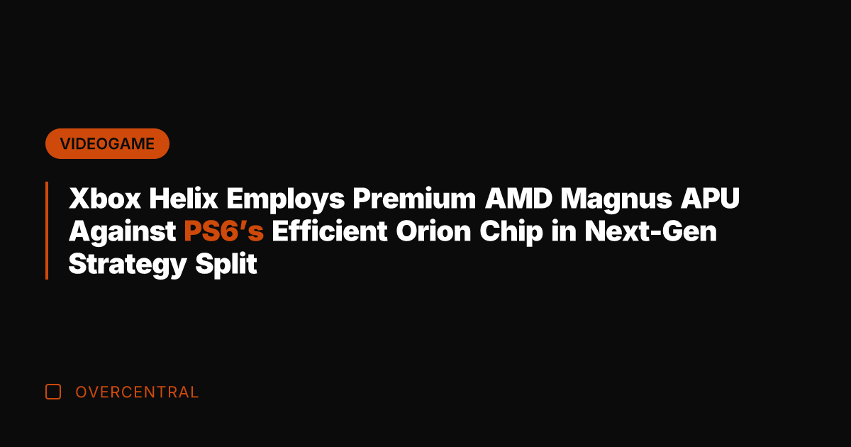 Xbox Helix Employs Premium AMD Magnus APU Against PS6's Efficient Orion Chip