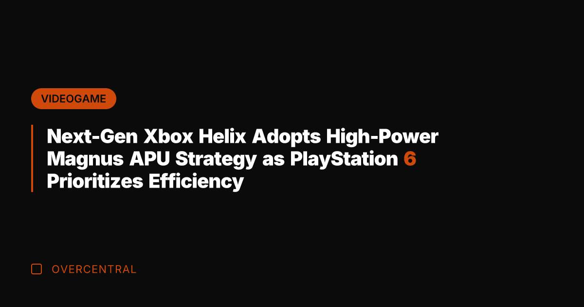 Next-Gen Xbox Helix Adopts High-Power Magnus APU Strategy as PlayStation 6 Prioritizes