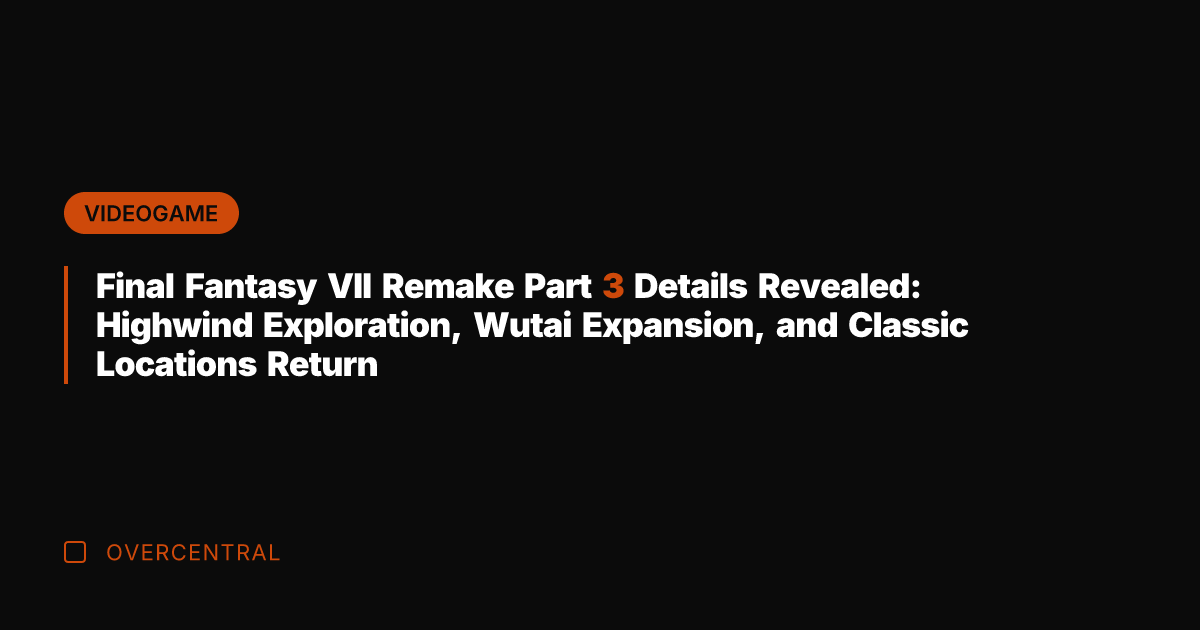Final Fantasy VII Remake Part 3 Details Revealed: Highwind Exploration, Wutai Expansion,