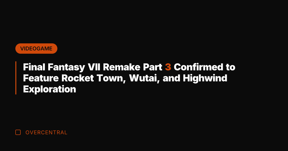 Final Fantasy VII Remake Part 3 Confirmed to Feature Rocket Town, Wutai,