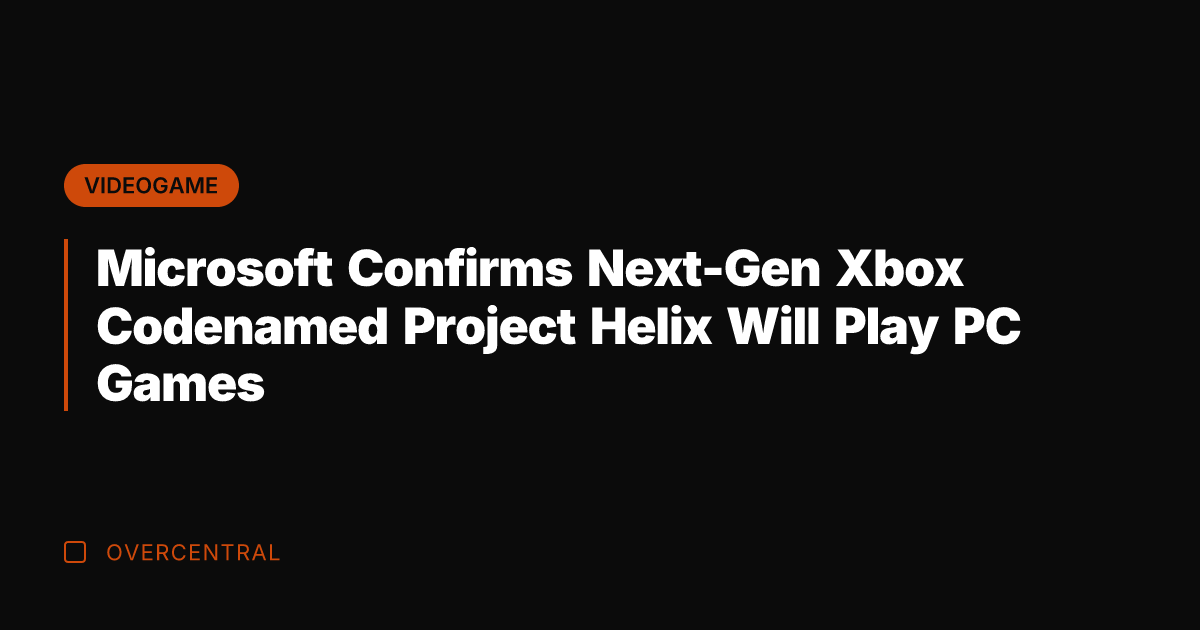 Microsoft Confirms Next-Gen Xbox Codenamed Project Helix Will Play PC Games