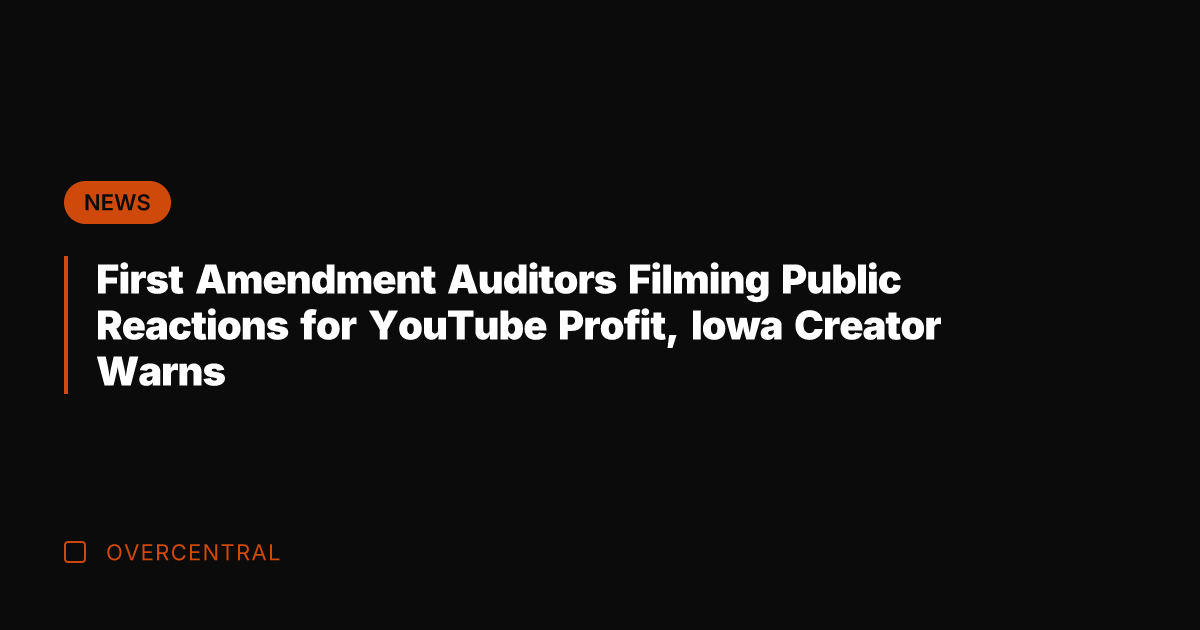 First Amendment Auditors Filming Public Reactions for YouTube Profit, Iowa Creator Warns