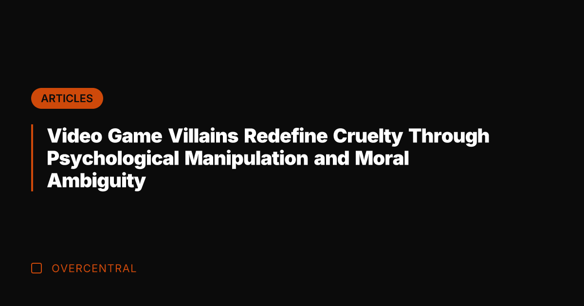 Video Game Villains Redefine Cruelty Through Psychological Manipulation and Moral Ambiguity