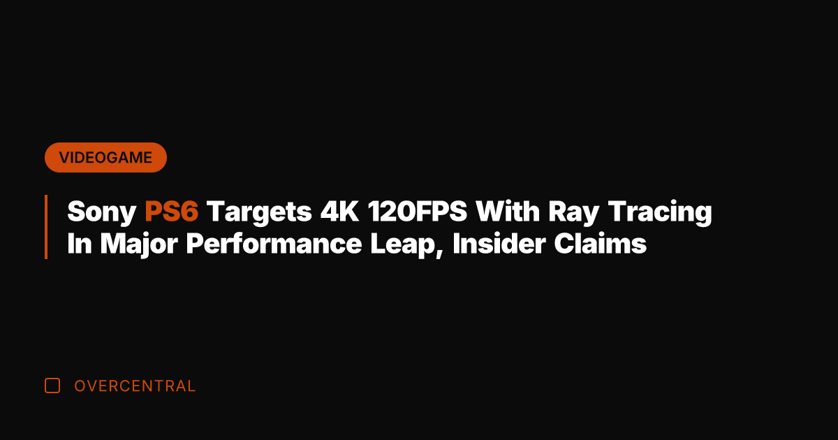 Sony PS6 Targets 4K 120FPS With Ray Tracing In Major Performance Leap,