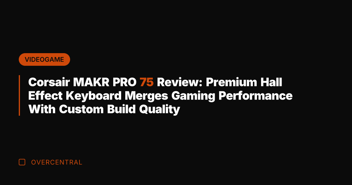 Corsair MAKR PRO 75 Review: Premium Hall Effect Keyboard Merges Gaming Performance