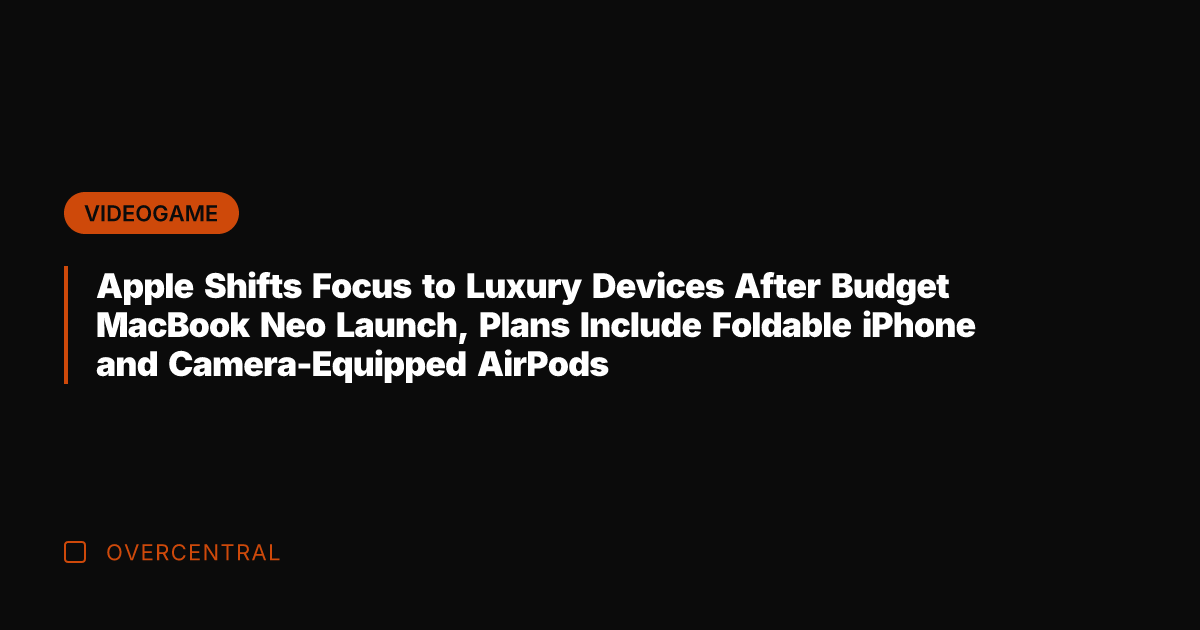 Apple Shifts Focus to Luxury Devices After Budget MacBook Neo Launch, Plans