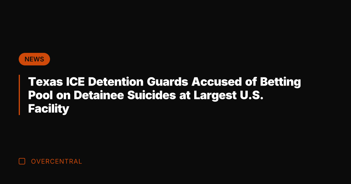 Texas ICE Detention Guards Accused of Betting Pool on Detainee Suicides at