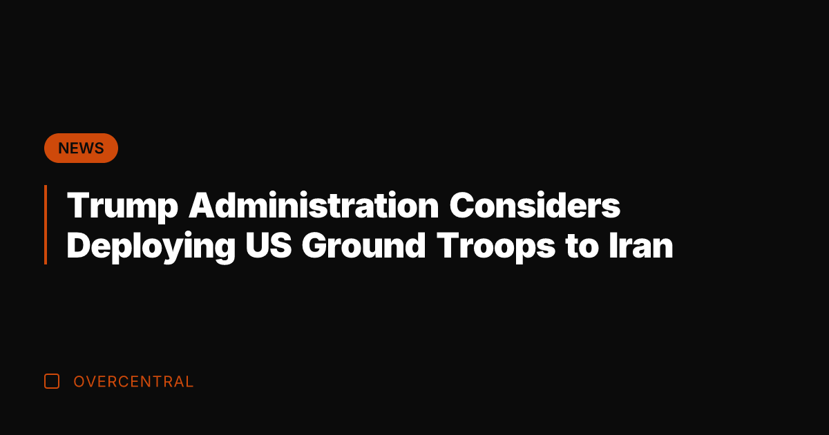 Trump Administration Considers Deploying US Ground Troops to Iran