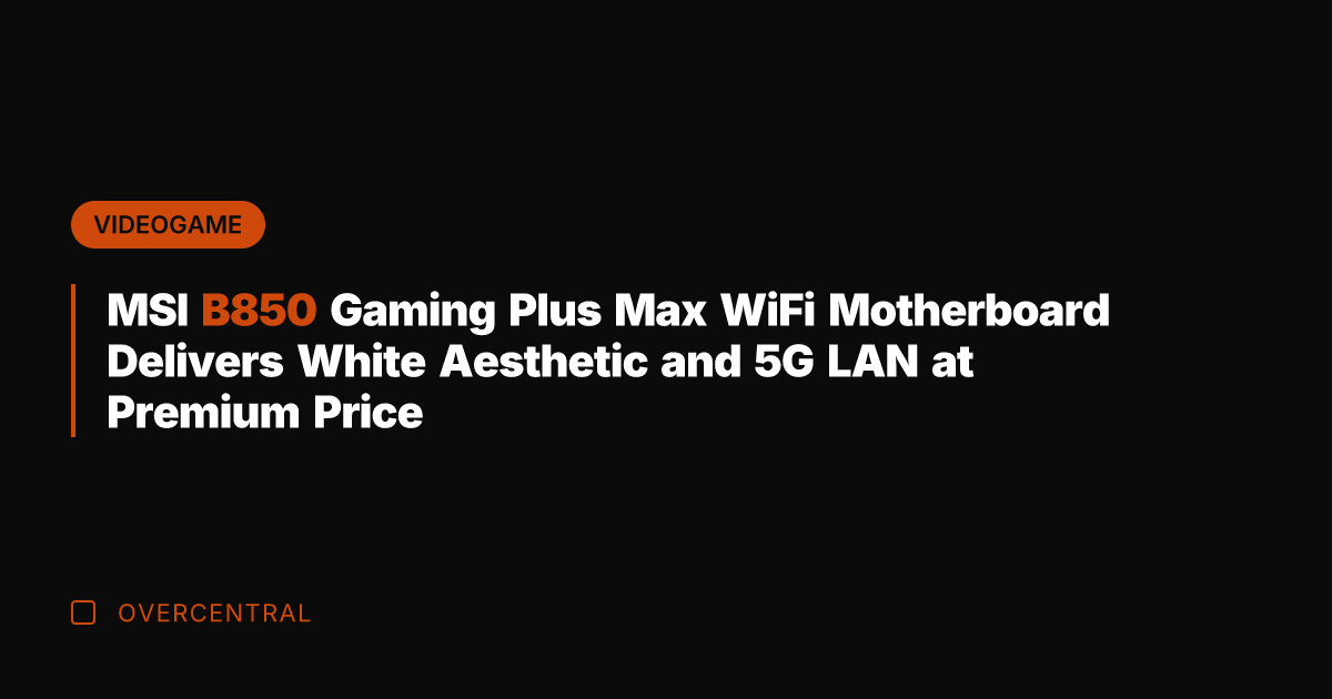 MSI B850 Gaming Plus Max WiFi Motherboard Delivers White Aesthetic and 5G