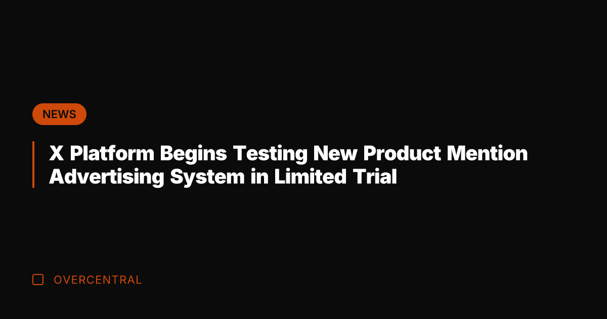 X Platform Begins Testing New Product Mention Advertising System in Limited Trial