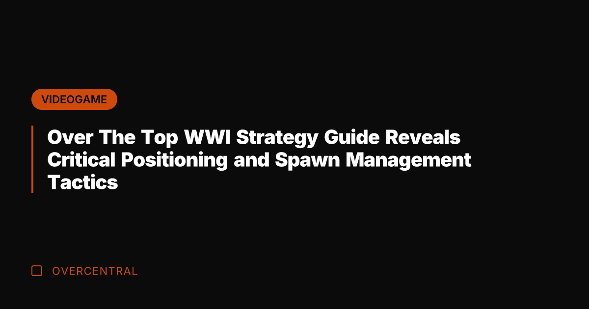 Over The Top WWI Strategy Guide Reveals Critical Positioning and Spawn Management