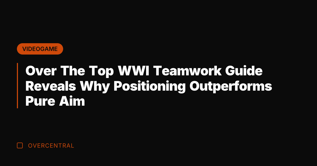 Over The Top WWI Teamwork Guide Reveals Why Positioning Outperforms Pure Aim