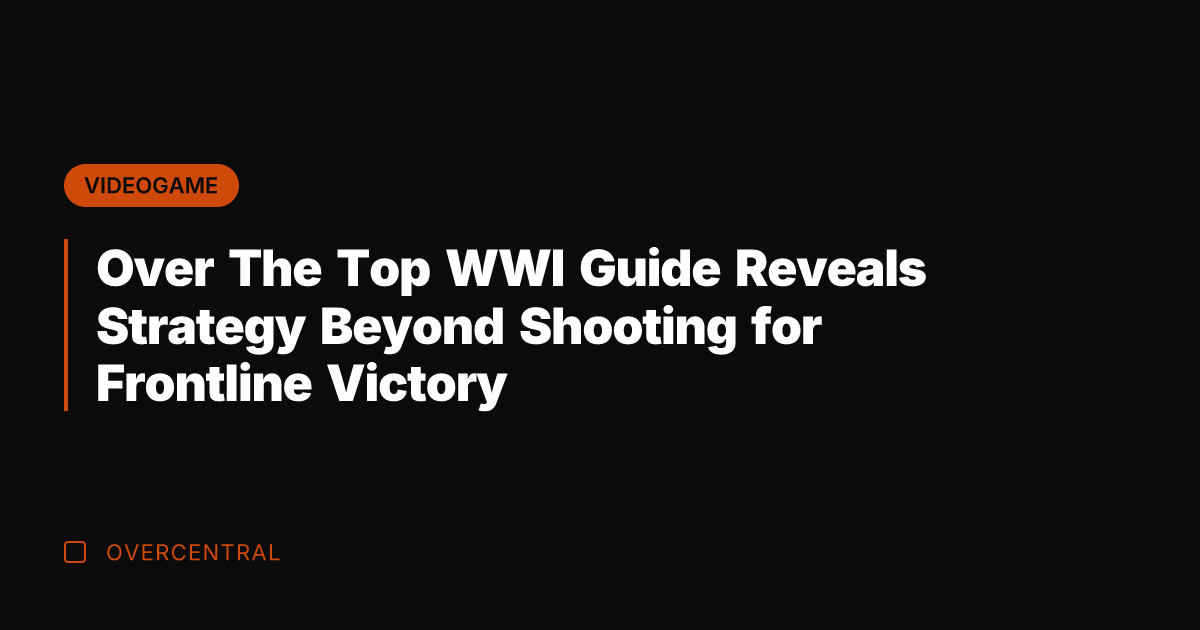 Over The Top WWI Guide Reveals Strategy Beyond Shooting for Frontline Victory