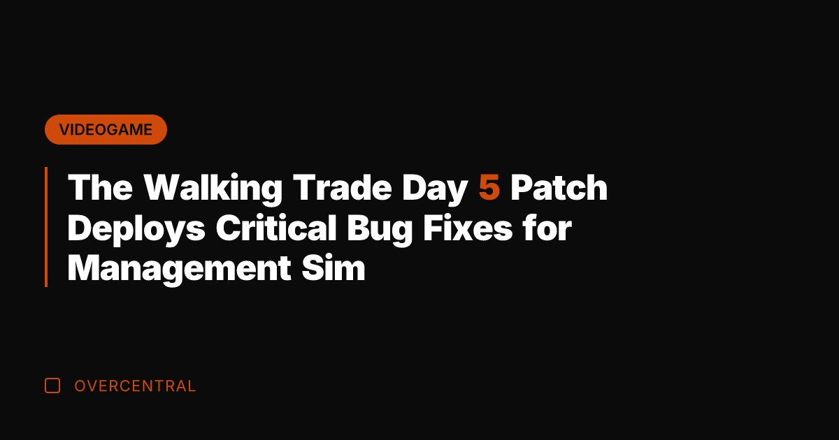 The Walking Trade Day 5 Patch Deploys Critical Bug Fixes for Management