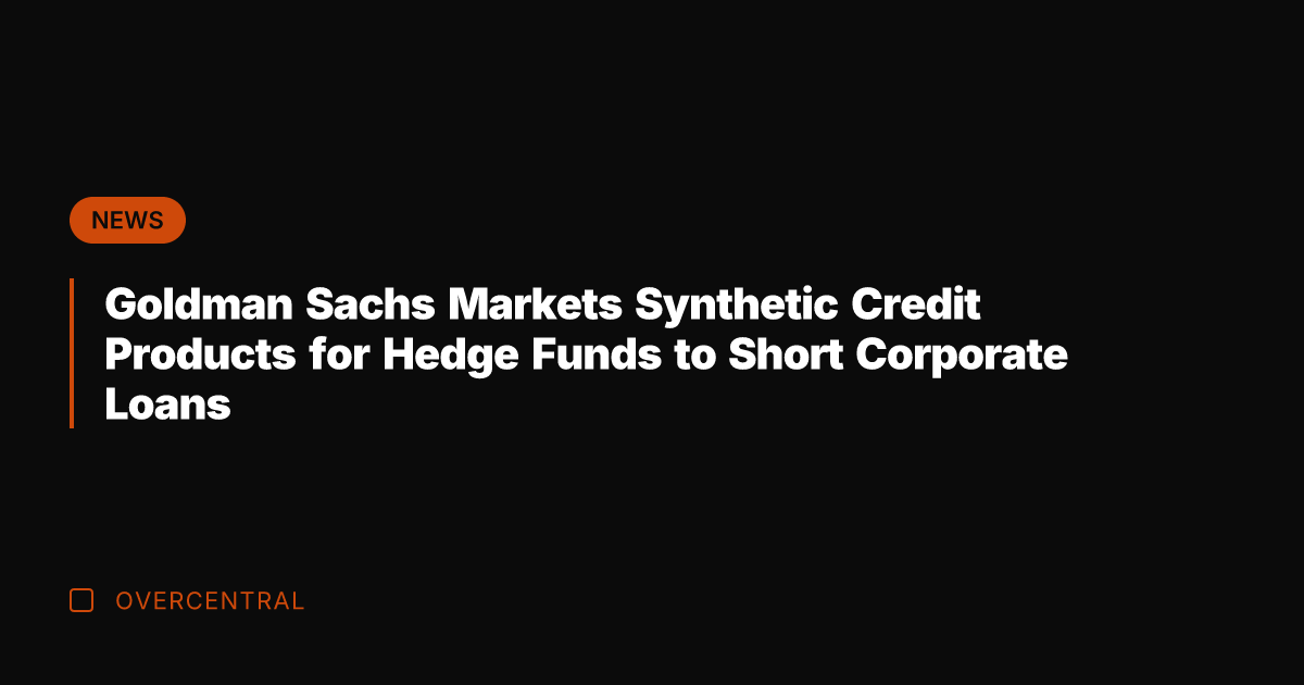 Goldman Sachs Markets Synthetic Credit Products for Hedge Funds to Short Corporate