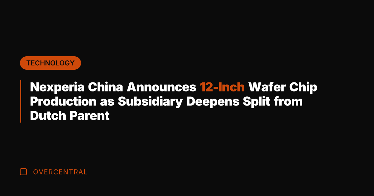 Nexperia China Announces 12-Inch Wafer Chip Production as Subsidiary Deepens Split from