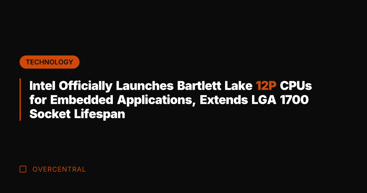 Intel Officially Launches Bartlett Lake 12P CPUs for Embedded Applications, Extends LGA