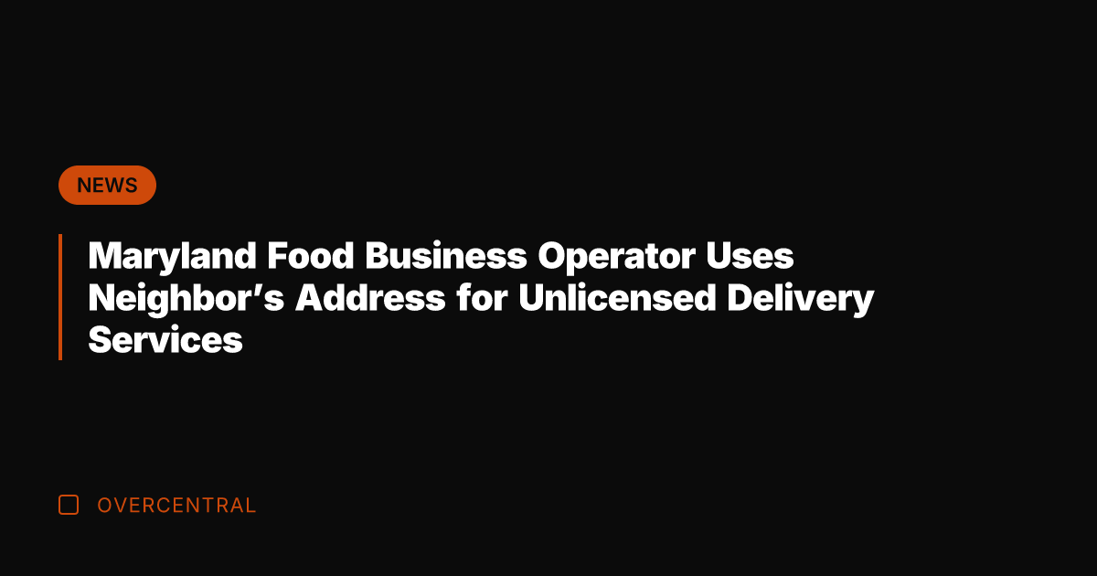 Maryland Food Business Operator Uses Neighbor's Address for Unlicensed Delivery Services