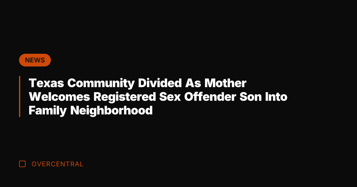 Texas Community Divided As Mother Welcomes Registered Sex Offender Son Into Family