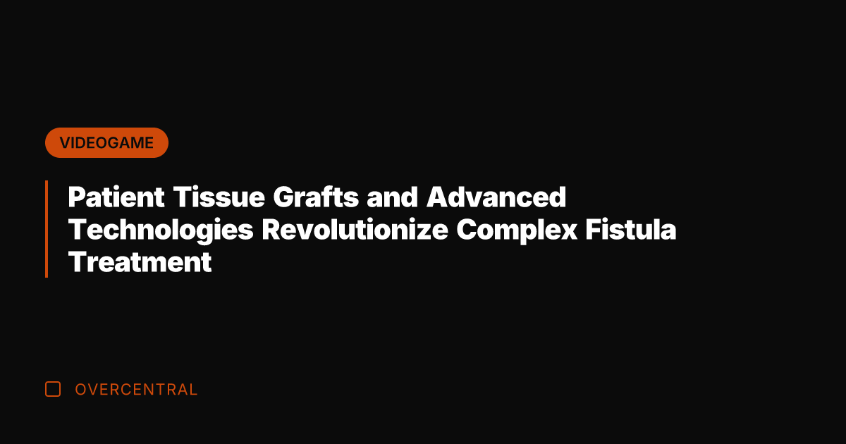 Patient Tissue Grafts and Advanced Technologies Revolutionize Complex Fistula Treatment