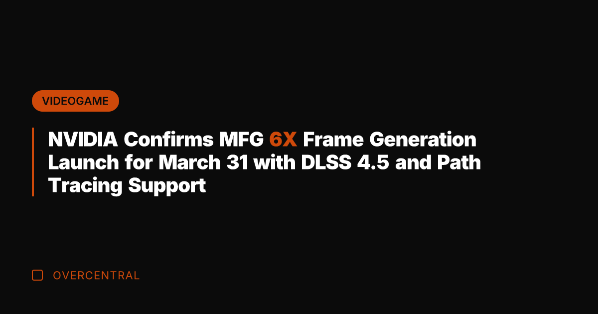NVIDIA Confirms MFG 6X Frame Generation Launch for March 31 with DLSS