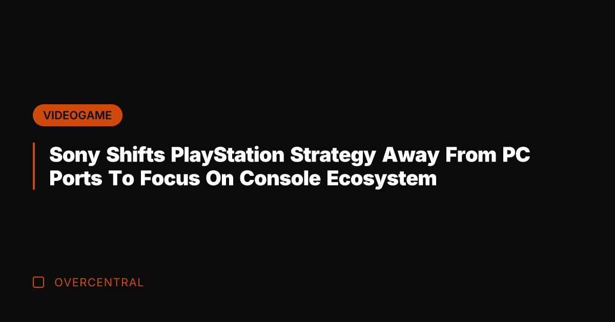 Sony Shifts PlayStation Strategy Away From PC Ports To Focus On Console