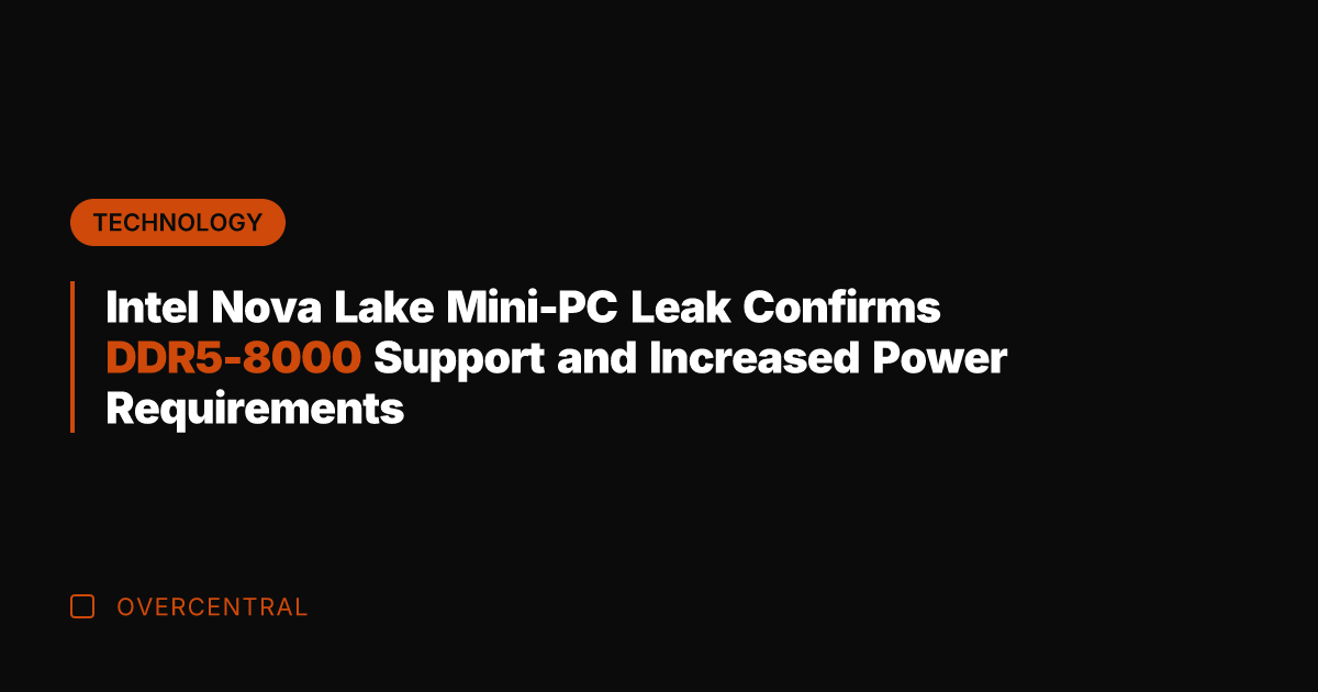 Intel Nova Lake Mini-PC Leak Confirms DDR5-8000 Support and Increased Power Requirements