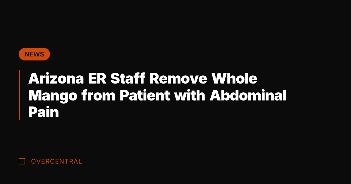 Arizona ER Staff Remove Whole Mango from Patient with Abdominal Pain