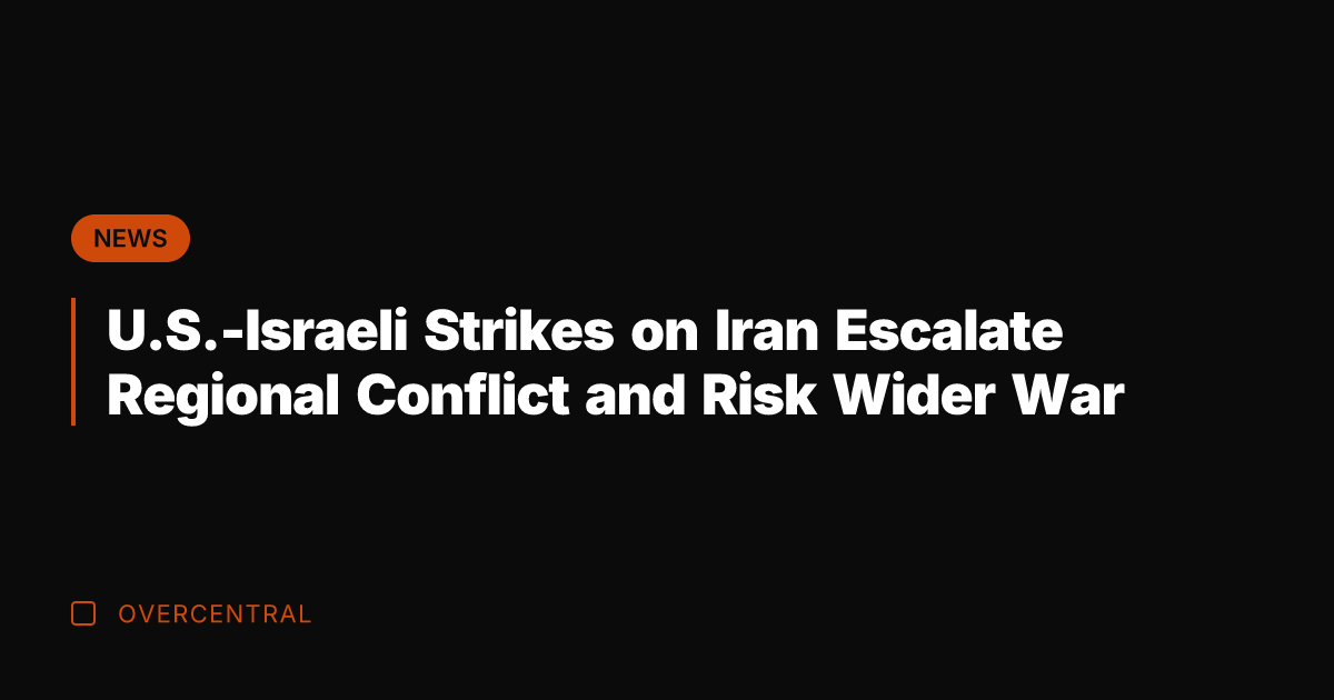 U.S.-Israeli Strikes on Iran Escalate Regional Conflict and Risk Wider War